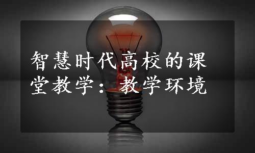 智慧时代高校的课堂教学：教学环境