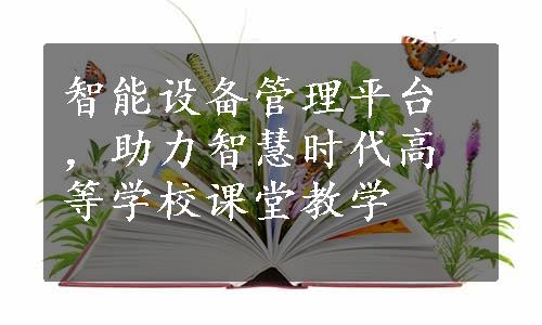 智能设备管理平台，助力智慧时代高等学校课堂教学