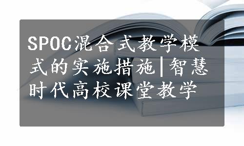 SPOC混合式教学模式的实施措施|智慧时代高校课堂教学