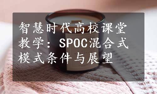 智慧时代高校课堂教学：SPOC混合式模式条件与展望