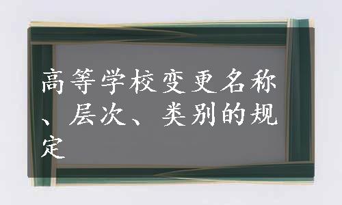 高等学校变更名称、层次、类别的规定