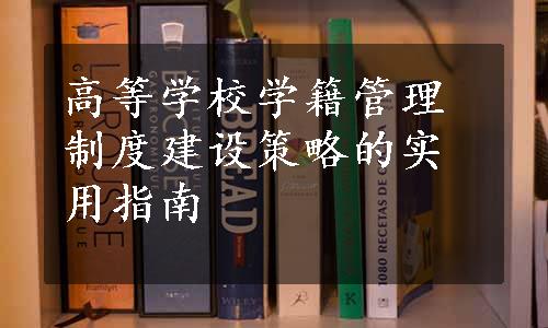 高等学校学籍管理制度建设策略的实用指南