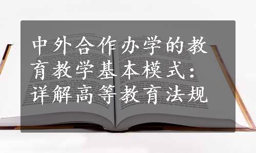 中外合作办学的教育教学基本模式：详解高等教育法规