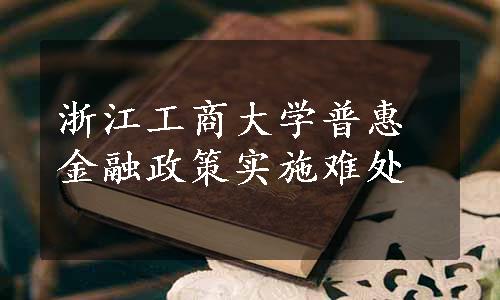 浙江工商大学普惠金融政策实施难处