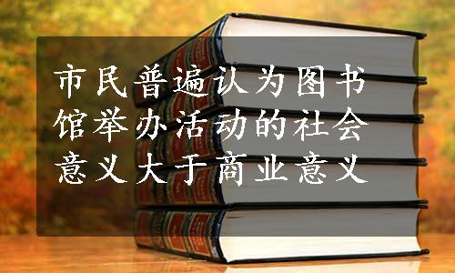 市民普遍认为图书馆举办活动的社会意义大于商业意义