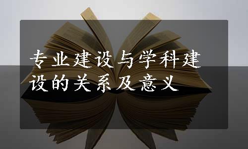 专业建设与学科建设的关系及意义