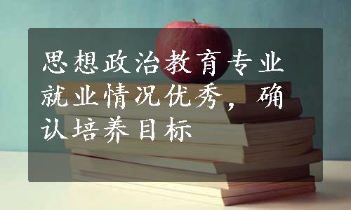 思想政治教育专业就业情况优秀，确认培养目标