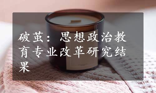 破茧：思想政治教育专业改革研究结果