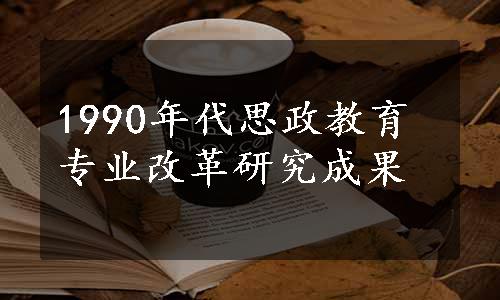 1990年代思政教育专业改革研究成果