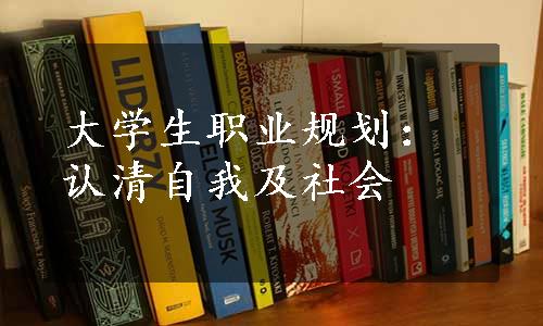 大学生职业规划：认清自我及社会