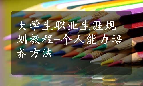 大学生职业生涯规划教程-个人能力培养方法