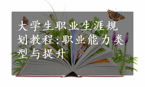 大学生职业生涯规划教程:职业能力类型与提升