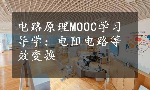 电路原理MOOC学习导学：电阻电路等效变换