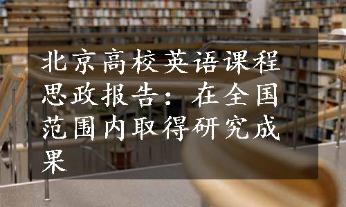北京高校英语课程思政报告：在全国范围内取得研究成果