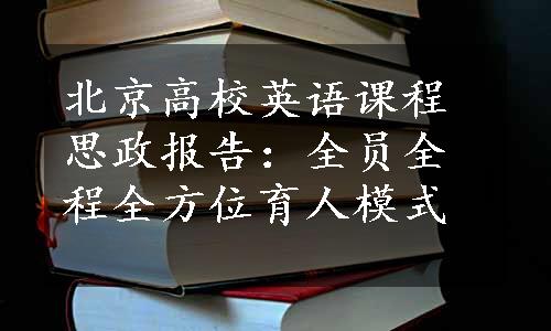 北京高校英语课程思政报告：全员全程全方位育人模式