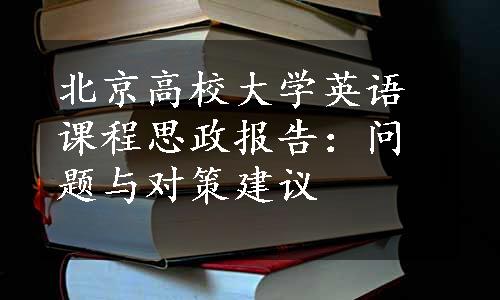 北京高校大学英语课程思政报告：问题与对策建议