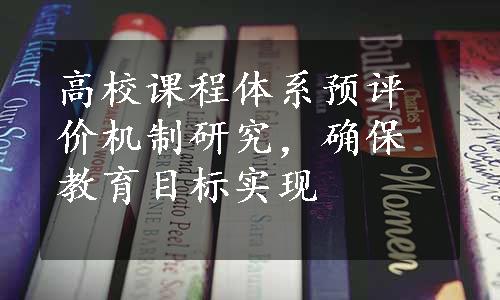 高校课程体系预评价机制研究，确保教育目标实现