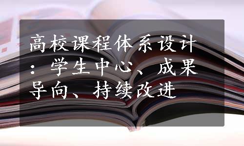 高校课程体系设计：学生中心、成果导向、持续改进