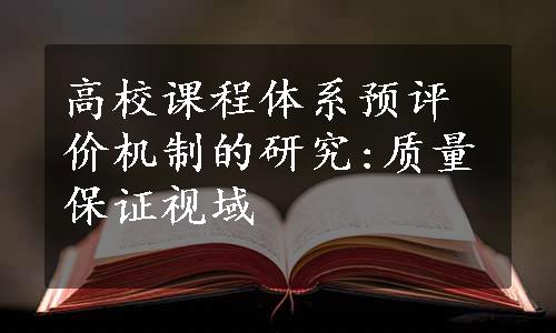 高校课程体系预评价机制的研究:质量保证视域