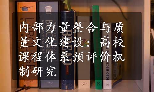 内部力量整合与质量文化建设：高校课程体系预评价机制研究