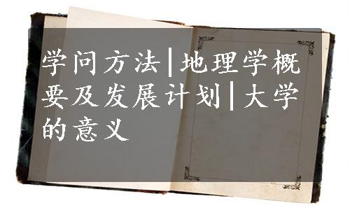 学问方法|地理学概要及发展计划|大学的意义