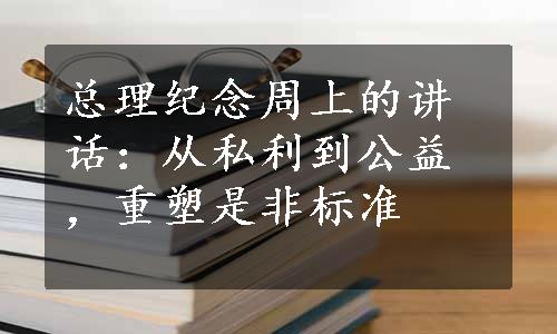 总理纪念周上的讲话：从私利到公益，重塑是非标准