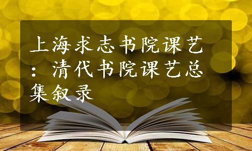 上海求志书院课艺：清代书院课艺总集叙录