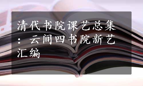 清代书院课艺总集：云间四书院新艺汇编