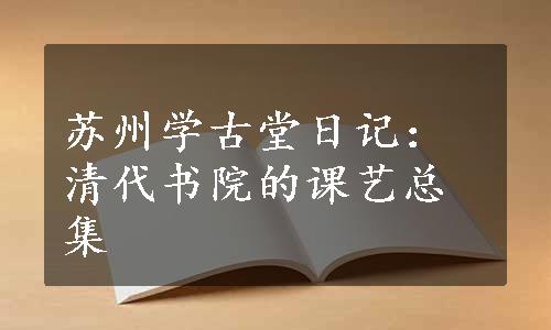 苏州学古堂日记：清代书院的课艺总集