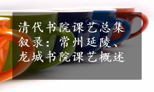 清代书院课艺总集叙录：常州延陵、龙城书院课艺概述