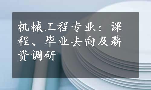 机械工程专业：课程、毕业去向及薪资调研