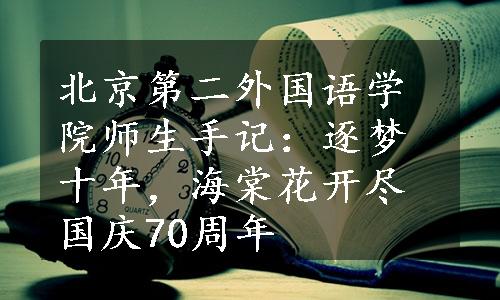 北京第二外国语学院师生手记：逐梦十年，海棠花开尽国庆70周年