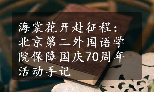 海棠花开赴征程：北京第二外国语学院保障国庆70周年活动手记