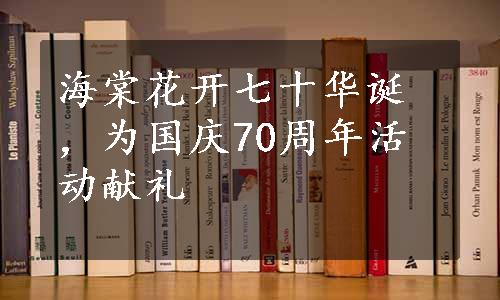 海棠花开七十华诞，为国庆70周年活动献礼