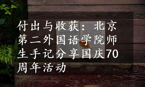 付出与收获：北京第二外国语学院师生手记分享国庆70周年活动