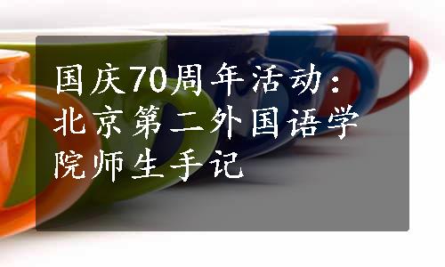 国庆70周年活动：北京第二外国语学院师生手记