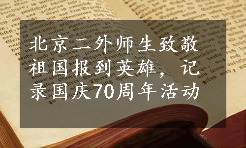 北京二外师生致敬祖国报到英雄，记录国庆70周年活动