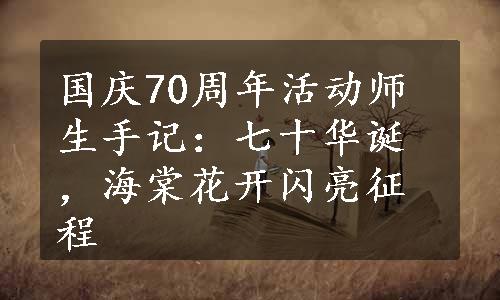 国庆70周年活动师生手记：七十华诞，海棠花开闪亮征程