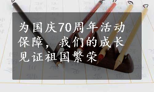 为国庆70周年活动保障，我们的成长见证祖国繁荣