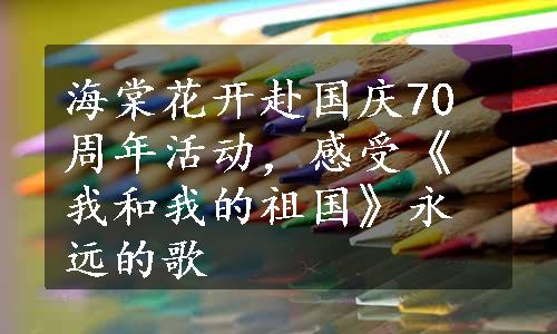 海棠花开赴国庆70周年活动，感受《我和我的祖国》永远的歌