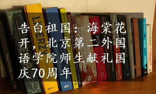 告白祖国：海棠花开，北京第二外国语学院师生献礼国庆70周年