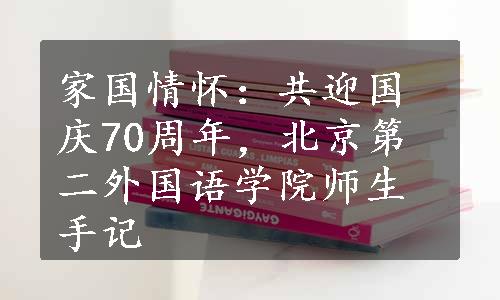 家国情怀：共迎国庆70周年，北京第二外国语学院师生手记