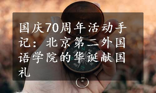 国庆70周年活动手记：北京第二外国语学院的华诞献国礼