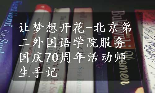 让梦想开花-北京第二外国语学院服务国庆70周年活动师生手记