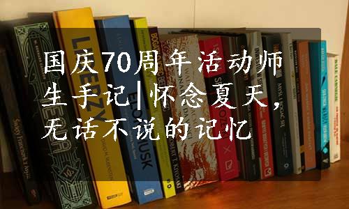 国庆70周年活动师生手记|怀念夏天，无话不说的记忆