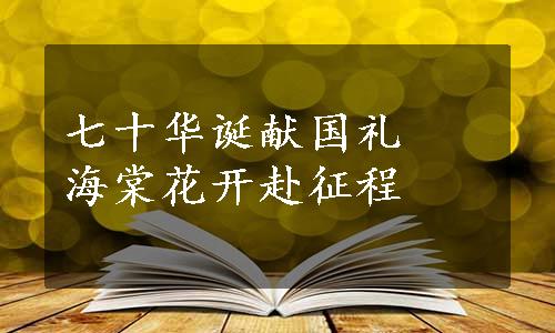 七十华诞献国礼　海棠花开赴征程