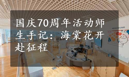 国庆70周年活动师生手记：海棠花开赴征程