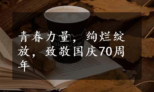 青春力量，绚烂绽放，致敬国庆70周年