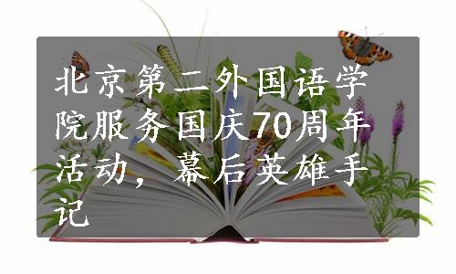 北京第二外国语学院服务国庆70周年活动，幕后英雄手记