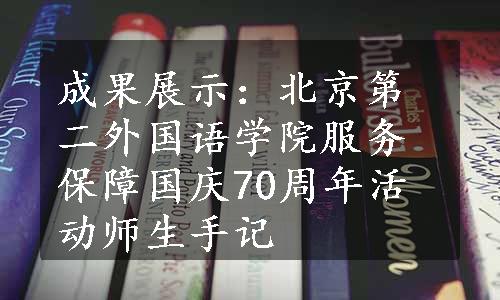 成果展示：北京第二外国语学院服务保障国庆70周年活动师生手记